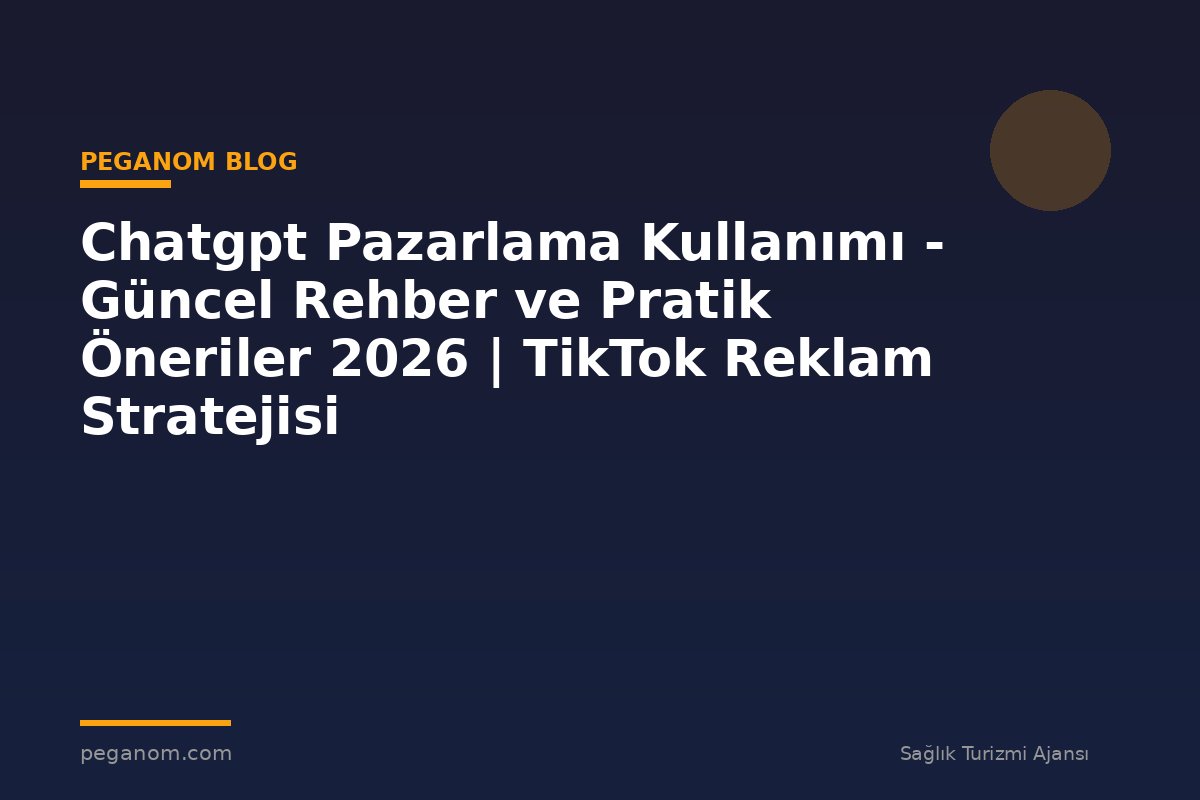 Chatgpt Pazarlama Kullanımı - Güncel Rehber ve Pratik Öneriler 2026 | TikTok Reklam Stratejisi