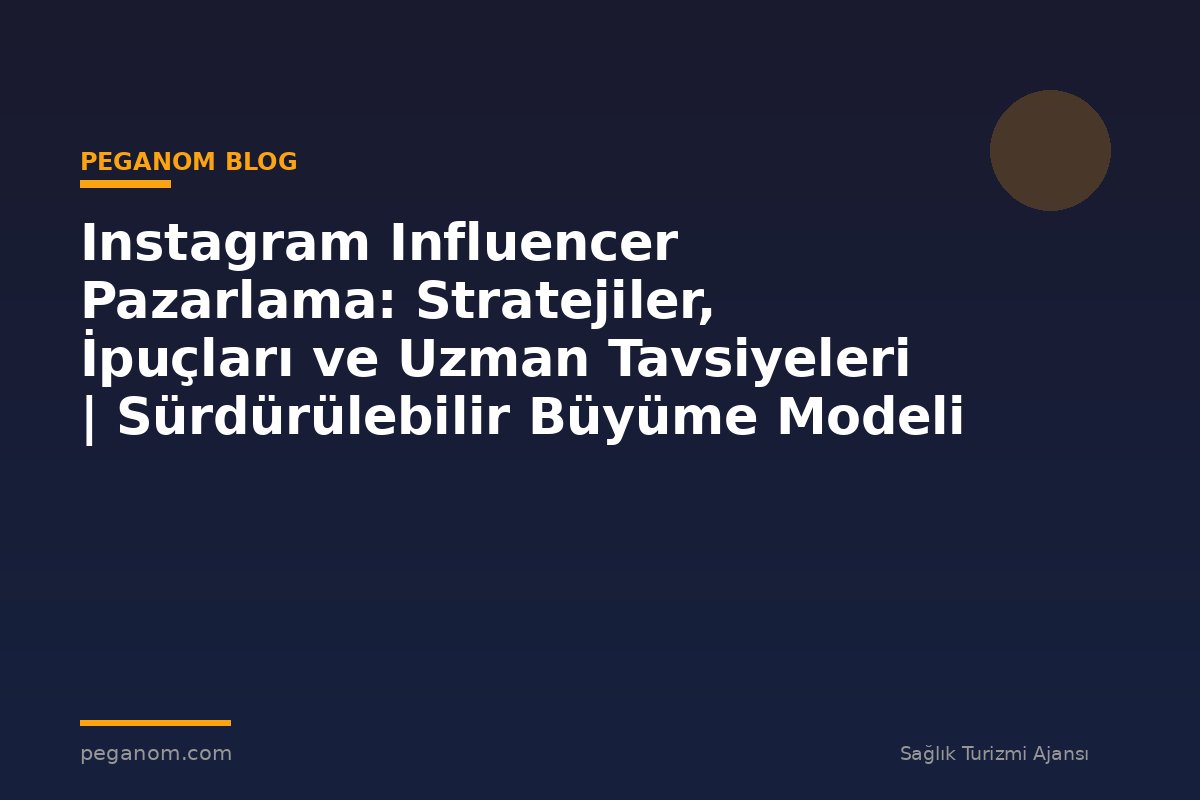 Instagram Influencer Pazarlama: Stratejiler, İpuçları ve Uzman Tavsiyeleri | Sürdürülebilir Büyüme Modeli