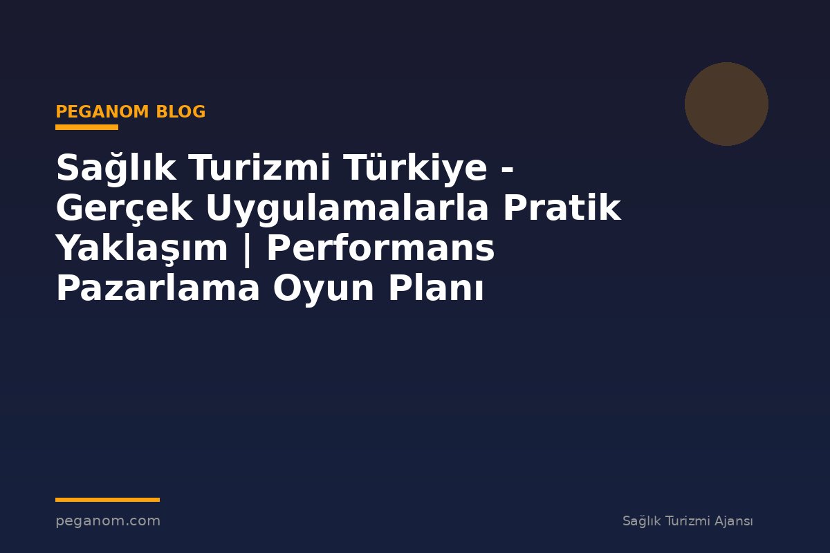 Sağlık Turizmi Türkiye - Gerçek Uygulamalarla Pratik Yaklaşım | Performans Pazarlama Oyun Planı