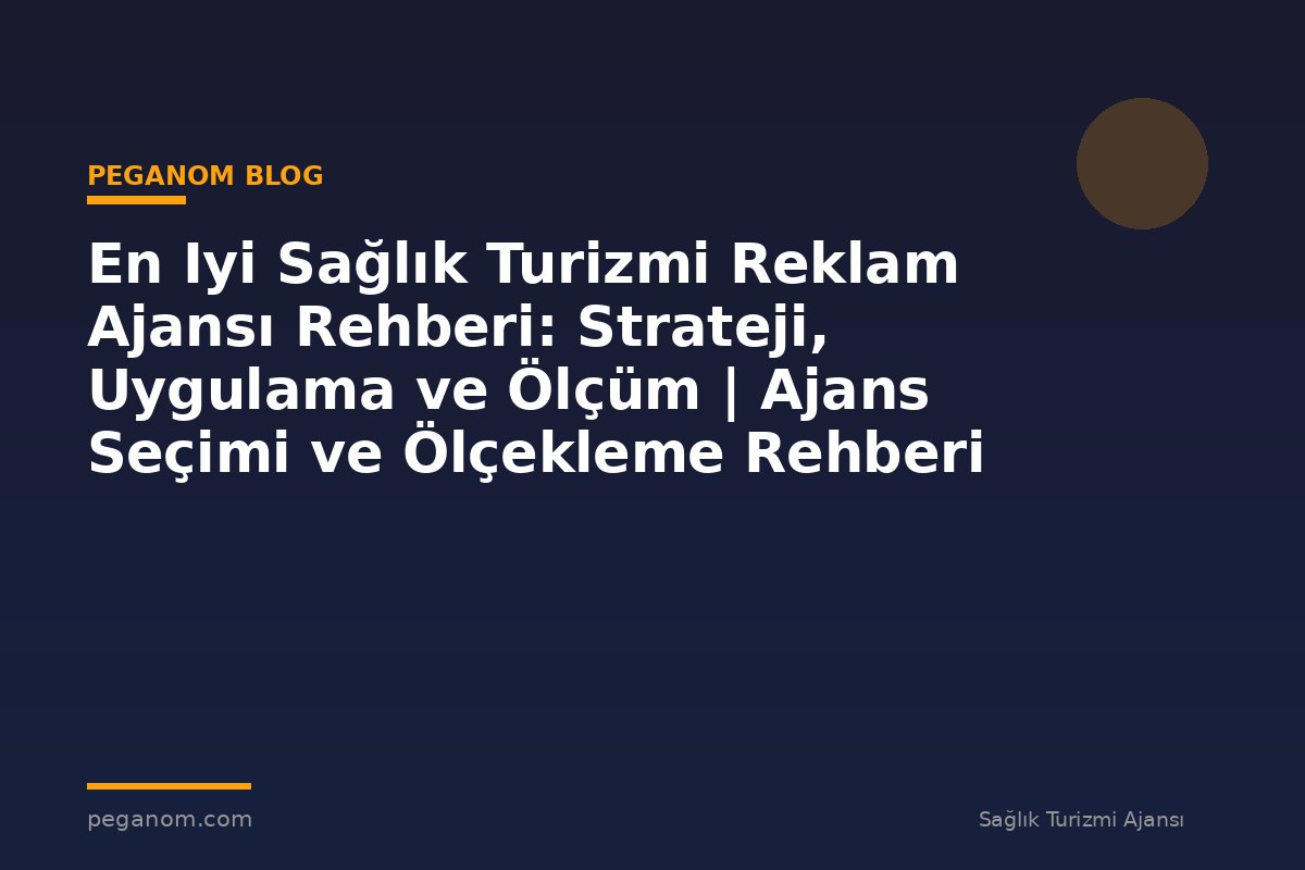 En Iyi Sağlık Turizmi Reklam Ajansı Rehberi: Strateji, Uygulama ve Ölçüm | Ajans Seçimi ve Ölçekleme Rehberi