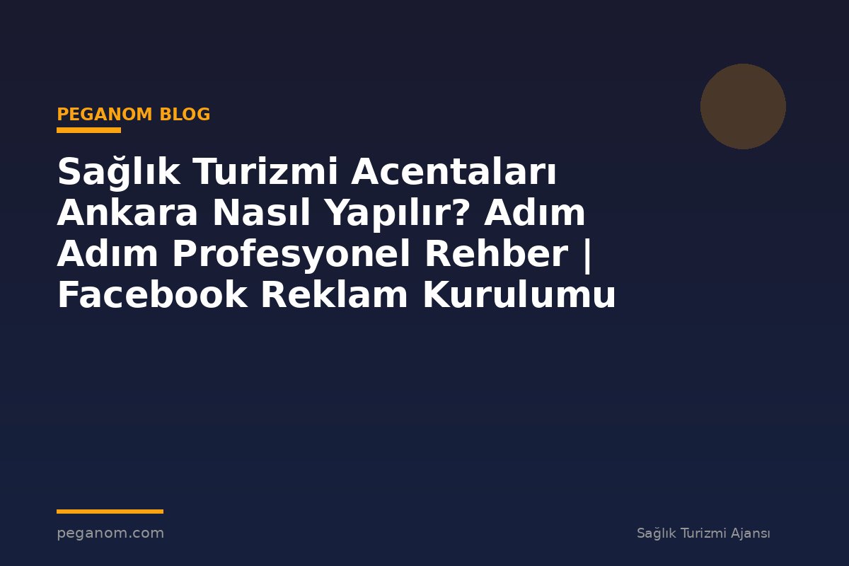 Sağlık Turizmi Acentaları Ankara Nasıl Yapılır? Adım Adım Profesyonel Rehber | Facebook Reklam Kurulumu