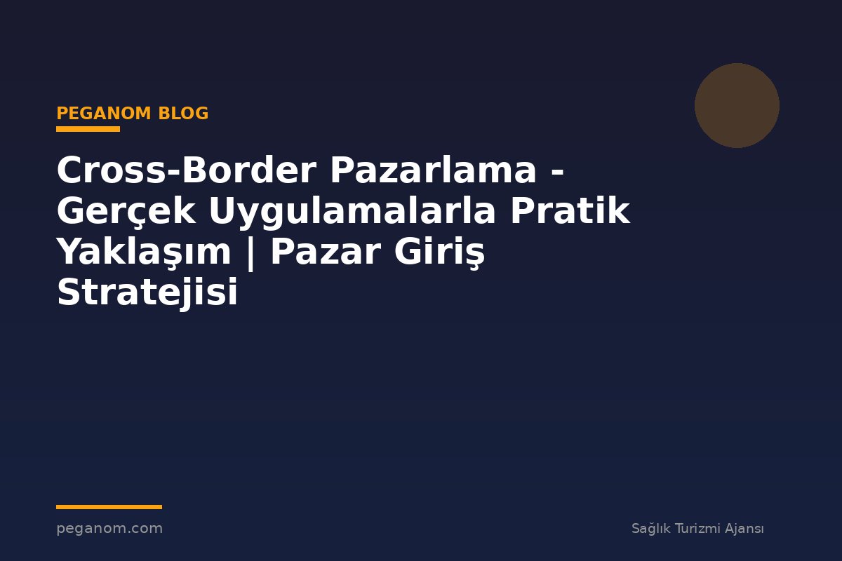 Cross-Border Pazarlama - Gerçek Uygulamalarla Pratik Yaklaşım | Pazar Giriş Stratejisi