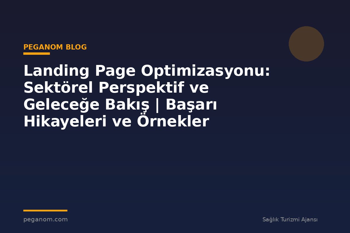 Landing Page Optimizasyonu: Sektörel Perspektif ve Geleceğe Bakış | Başarı Hikayeleri ve Örnekler