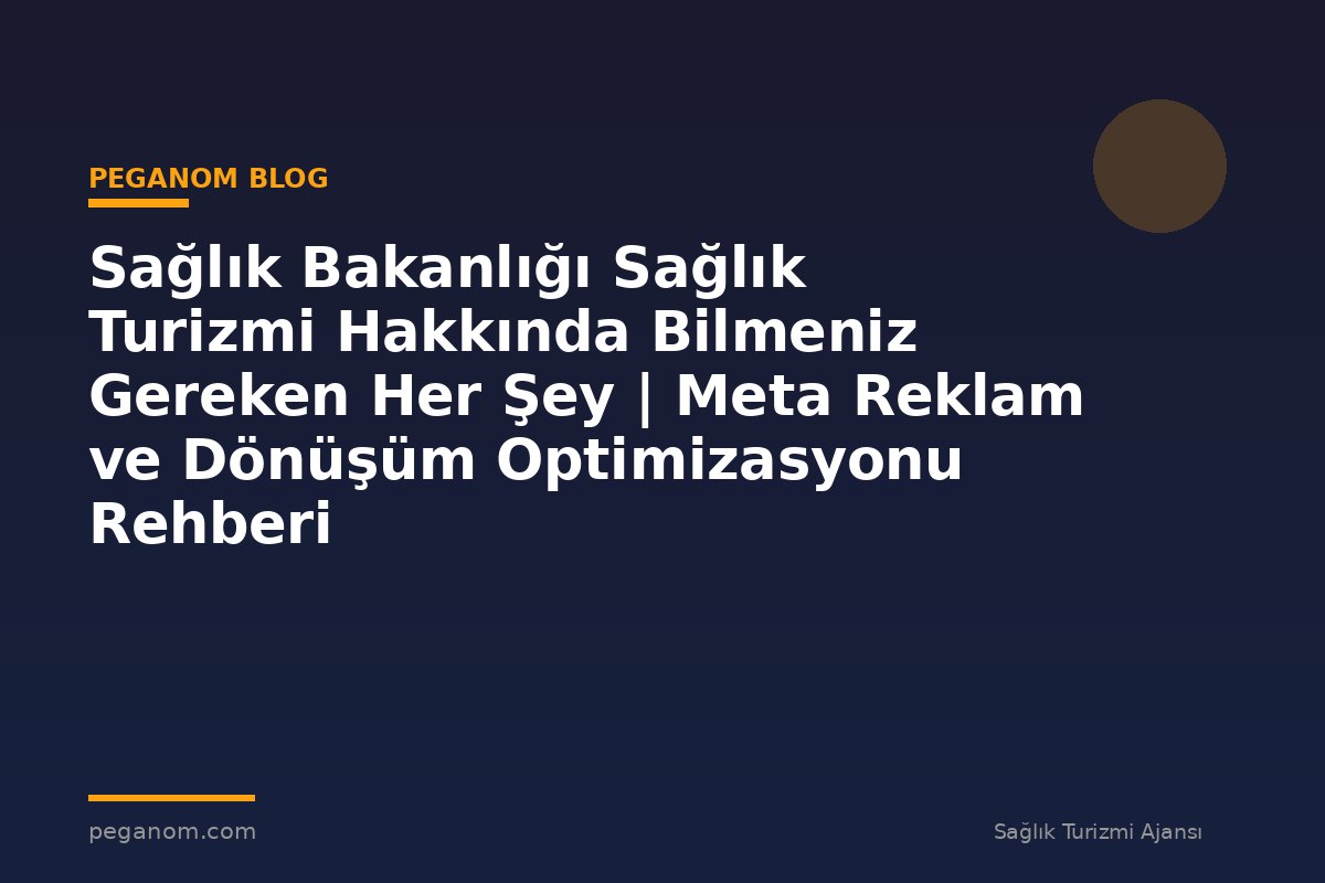 Sağlık Bakanlığı Sağlık Turizmi Hakkında Bilmeniz Gereken Her Şey | Meta Reklam ve Dönüşüm Optimizasyonu Rehberi