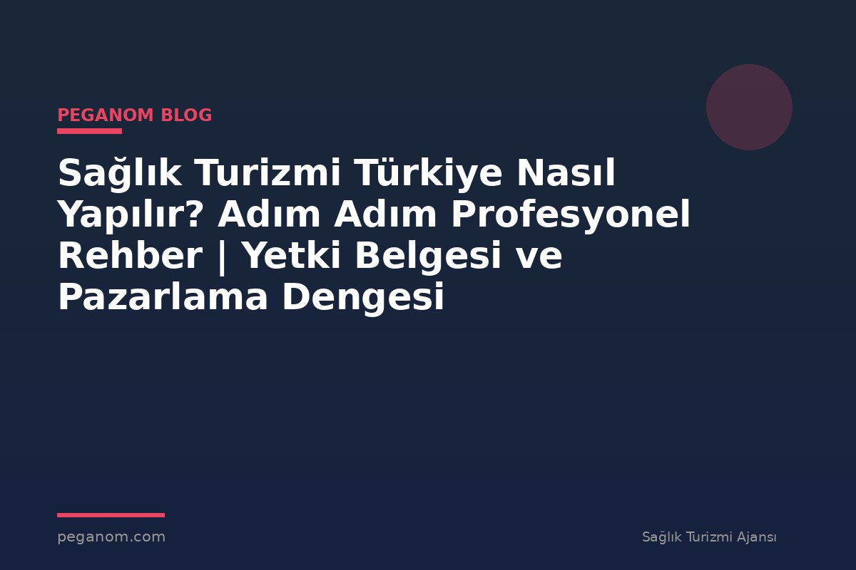 Sağlık Turizmi Türkiye Nasıl Yapılır? Adım Adım Profesyonel Rehber | Yetki Belgesi ve Pazarlama Dengesi