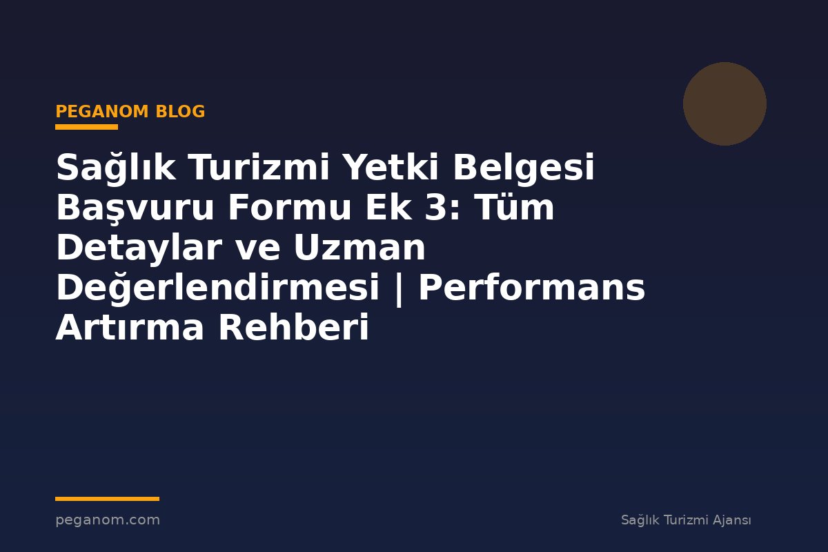 Sağlık Turizmi Yetki Belgesi Başvuru Formu Ek 3: Tüm Detaylar ve Uzman Değerlendirmesi | Performans Artırma Rehberi