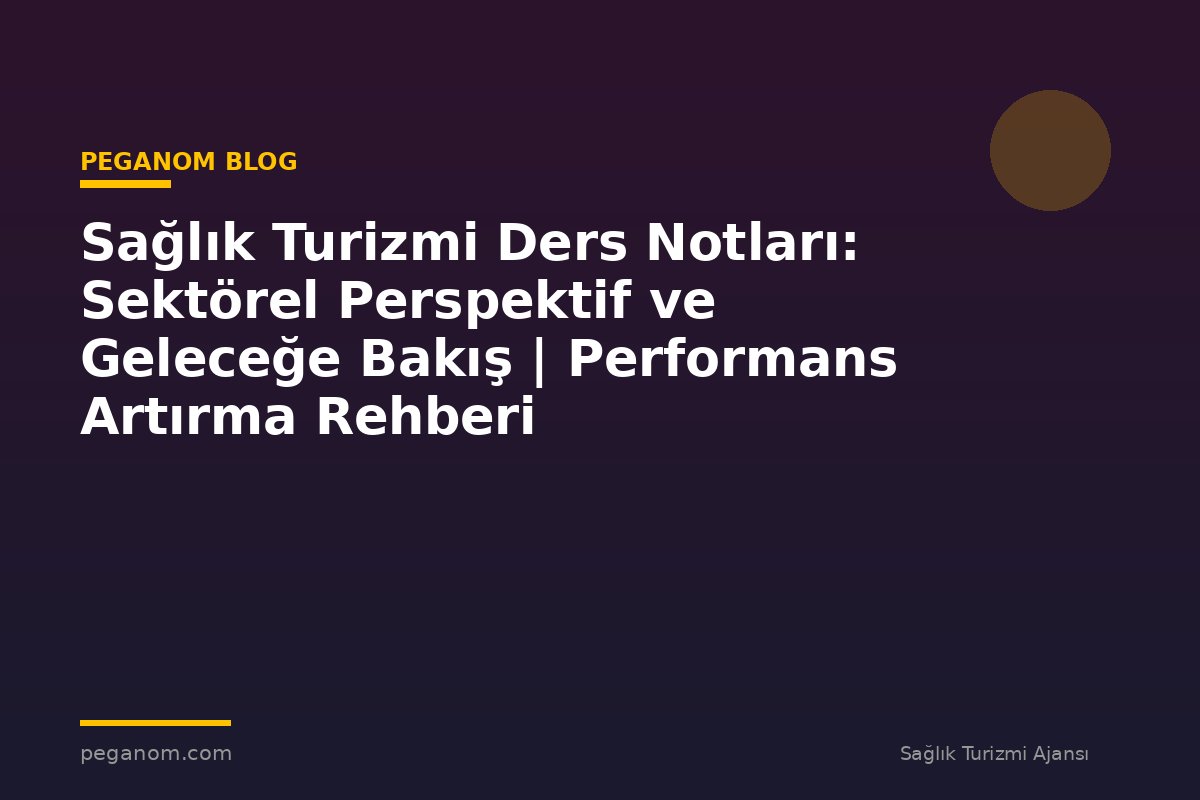 Sağlık Turizmi Ders Notları: Sektörel Perspektif ve Geleceğe Bakış | Performans Artırma Rehberi