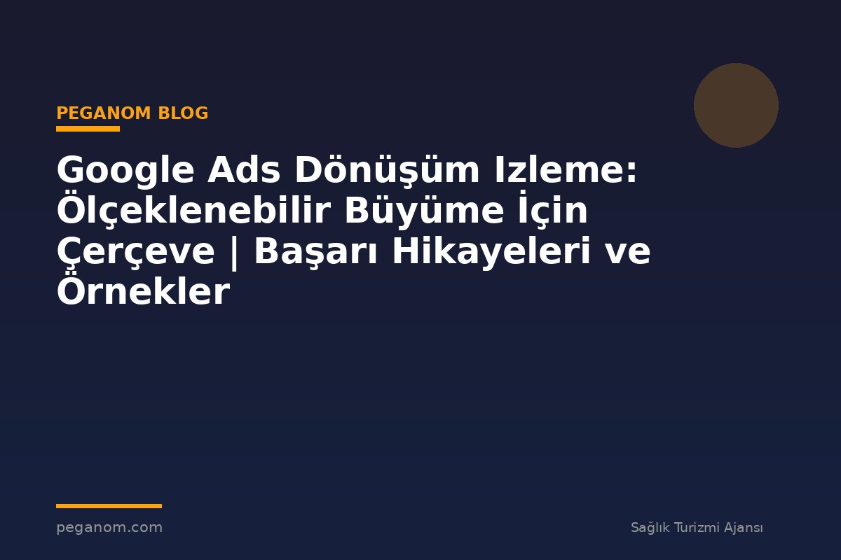 Google Ads Dönüşüm Izleme: Ölçeklenebilir Büyüme İçin Çerçeve | Başarı Hikayeleri ve Örnekler