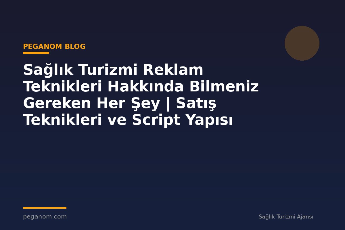 Sağlık Turizmi Reklam Teknikleri Hakkında Bilmeniz Gereken Her Şey | Satış Teknikleri ve Script Yapısı