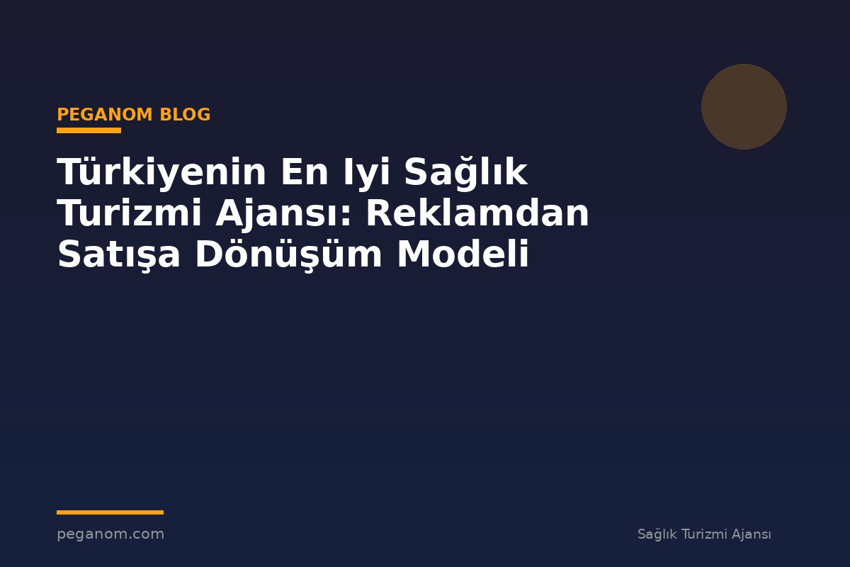 Türkiyenin En Iyi Sağlık Turizmi Ajansı: Reklamdan Satışa Dönüşüm Modeli