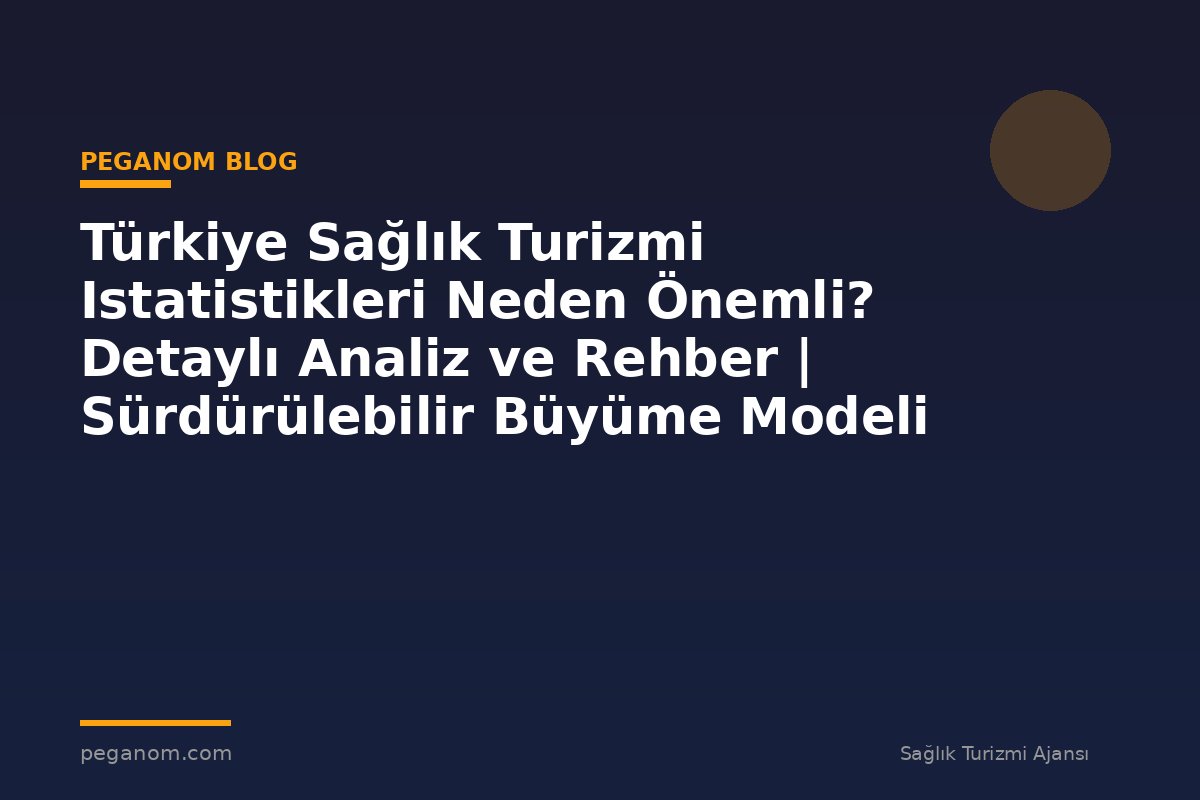 Türkiye Sağlık Turizmi Istatistikleri Neden Önemli? Detaylı Analiz ve Rehber | Sürdürülebilir Büyüme Modeli