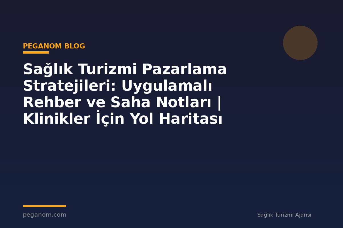 Sağlık Turizmi Pazarlama Stratejileri: Uygulamalı Rehber ve Saha Notları | Klinikler İçin Yol Haritası