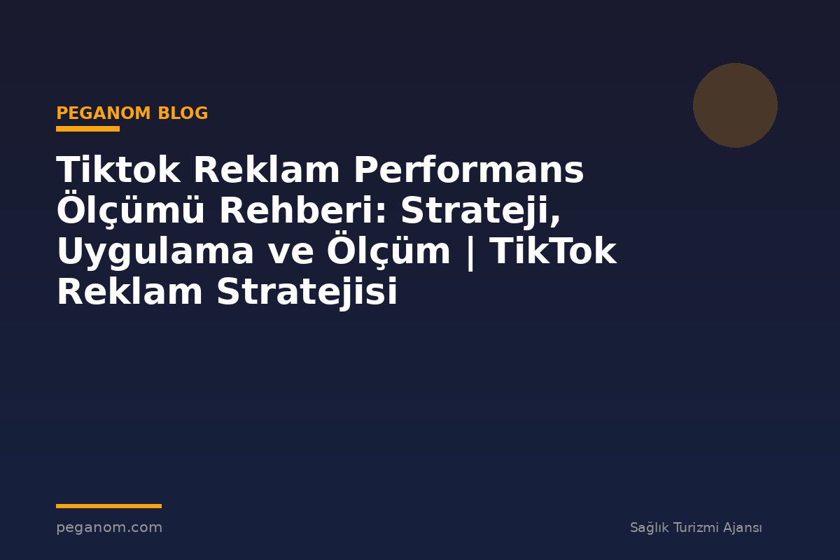 Tiktok Reklam Performans Ölçümü Rehberi: Strateji, Uygulama ve Ölçüm | TikTok Reklam Stratejisi