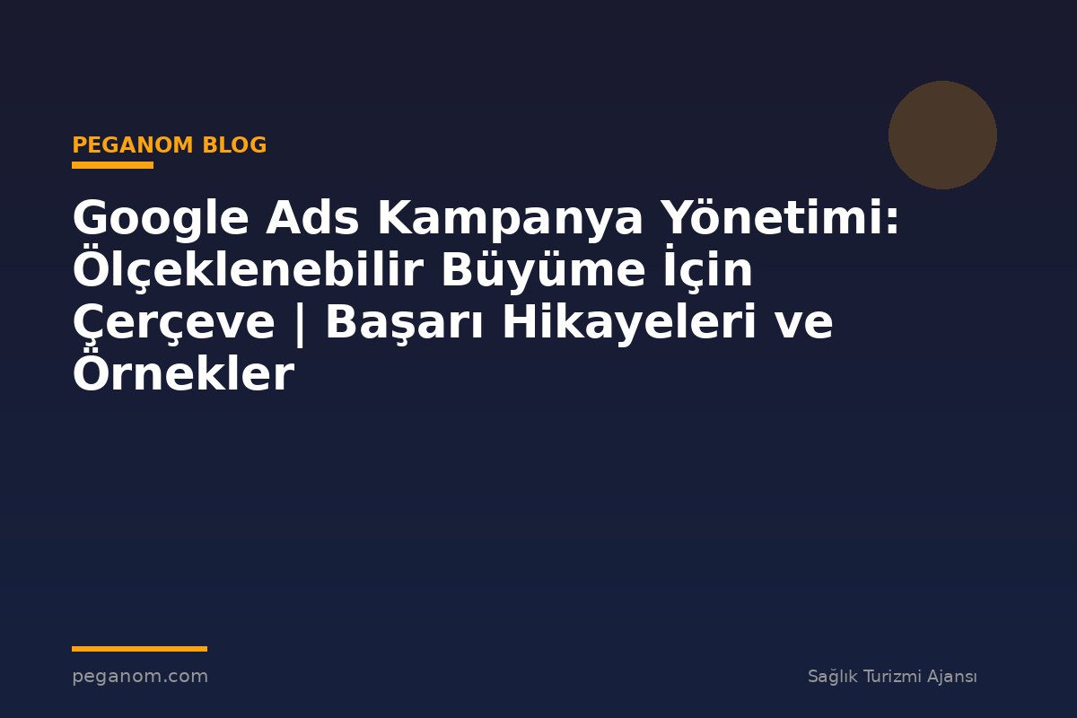 Google Ads Kampanya Yönetimi: Ölçeklenebilir Büyüme İçin Çerçeve | Başarı Hikayeleri ve Örnekler