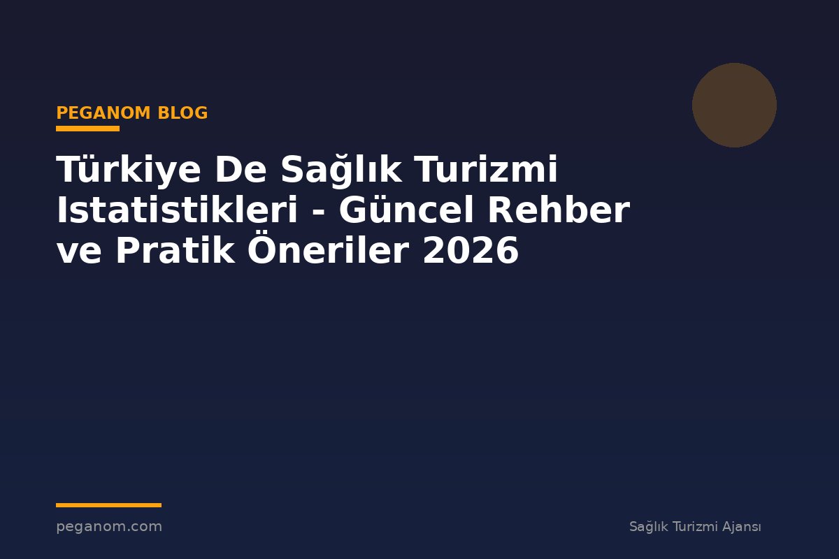 Türkiye De Sağlık Turizmi Istatistikleri - Güncel Rehber ve Pratik Öneriler 2026