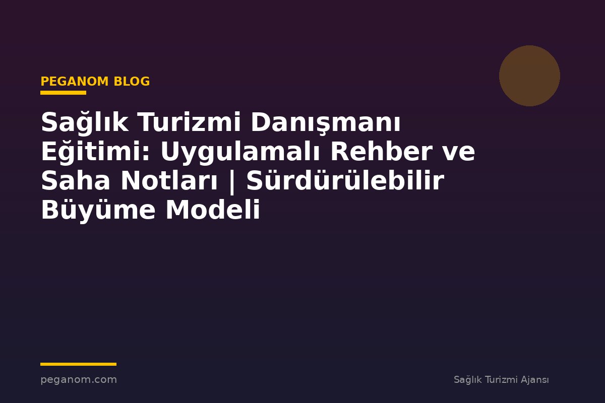 Sağlık Turizmi Danışmanı Eğitimi: Uygulamalı Rehber ve Saha Notları | Sürdürülebilir Büyüme Modeli
