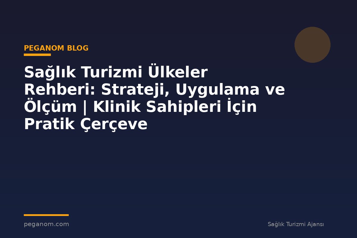 Sağlık Turizmi Ülkeler Rehberi: Strateji, Uygulama ve Ölçüm | Klinik Sahipleri İçin Pratik Çerçeve