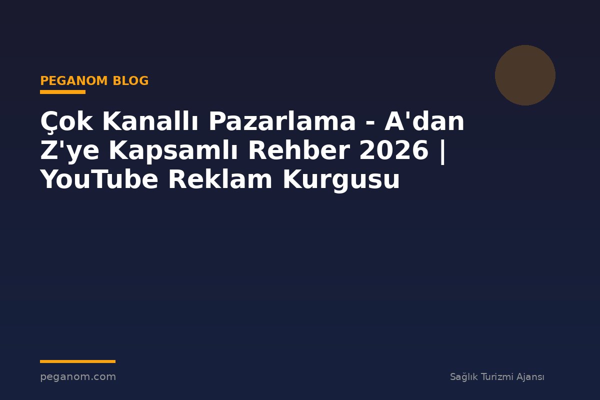 Çok Kanallı Pazarlama - A'dan Z'ye Kapsamlı Rehber 2026 | YouTube Reklam Kurgusu