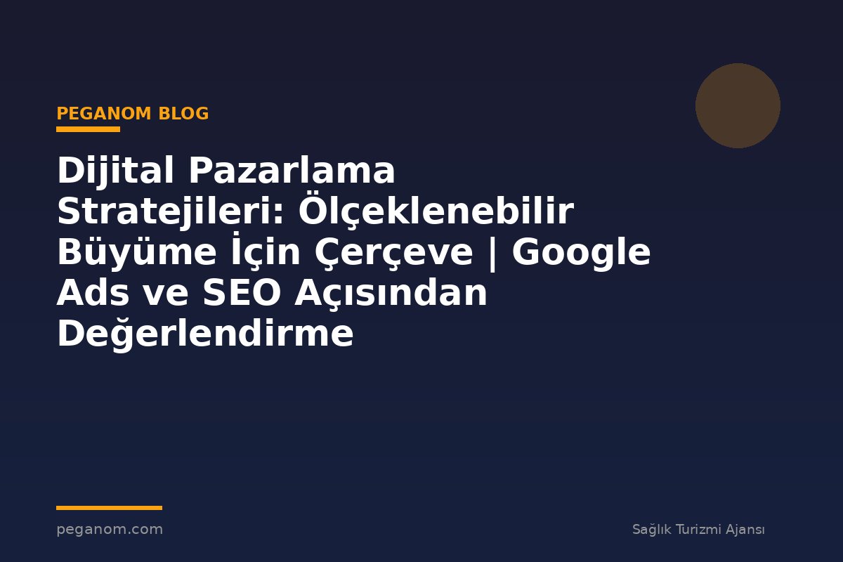 Dijital Pazarlama Stratejileri: Ölçeklenebilir Büyüme İçin Çerçeve | Google Ads ve SEO Açısından Değerlendirme