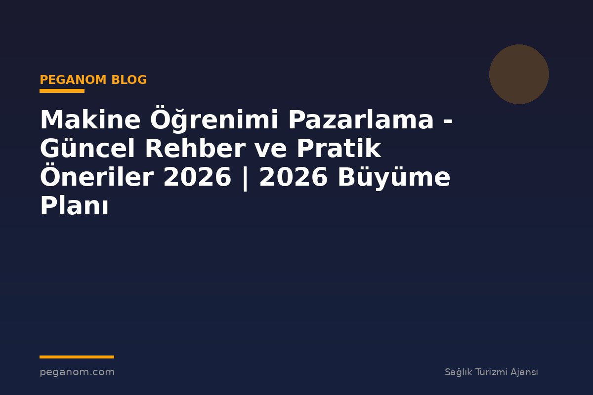 Makine Öğrenimi Pazarlama - Güncel Rehber ve Pratik Öneriler 2026 | 2026 Büyüme Planı