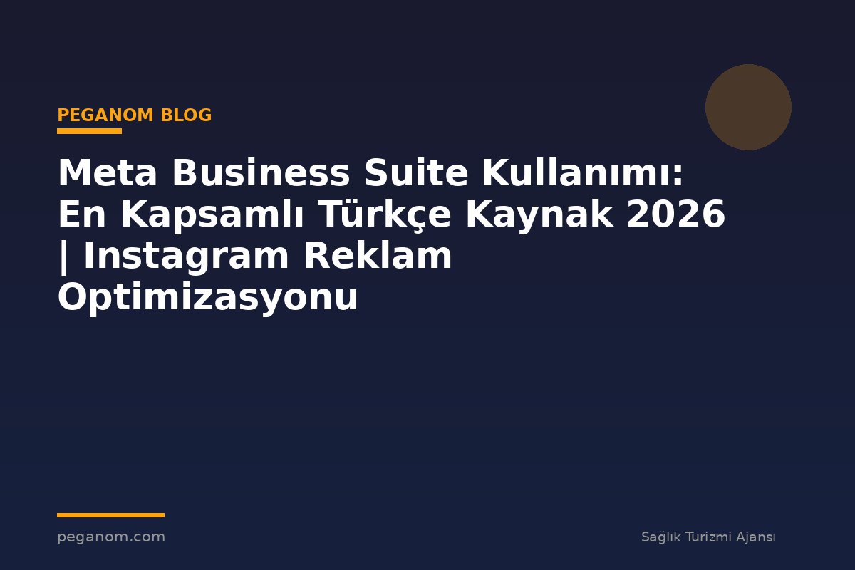 Meta Business Suite Kullanımı: En Kapsamlı Türkçe Kaynak 2026 | Instagram Reklam Optimizasyonu