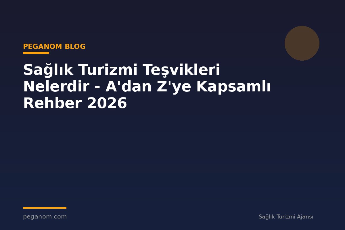 Sağlık Turizmi Teşvikleri Nelerdir - A'dan Z'ye Kapsamlı Rehber 2026