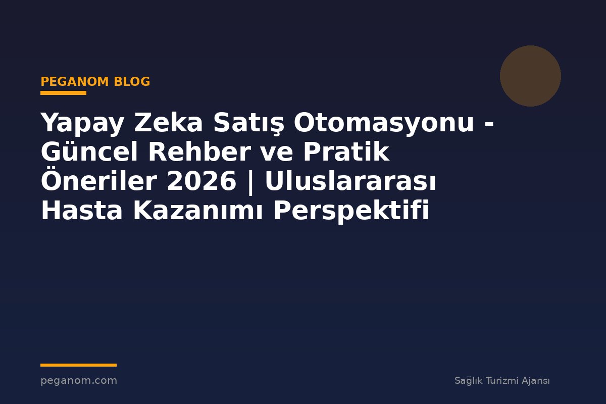 Yapay Zeka Satış Otomasyonu - Güncel Rehber ve Pratik Öneriler 2026 | Uluslararası Hasta Kazanımı Perspektifi