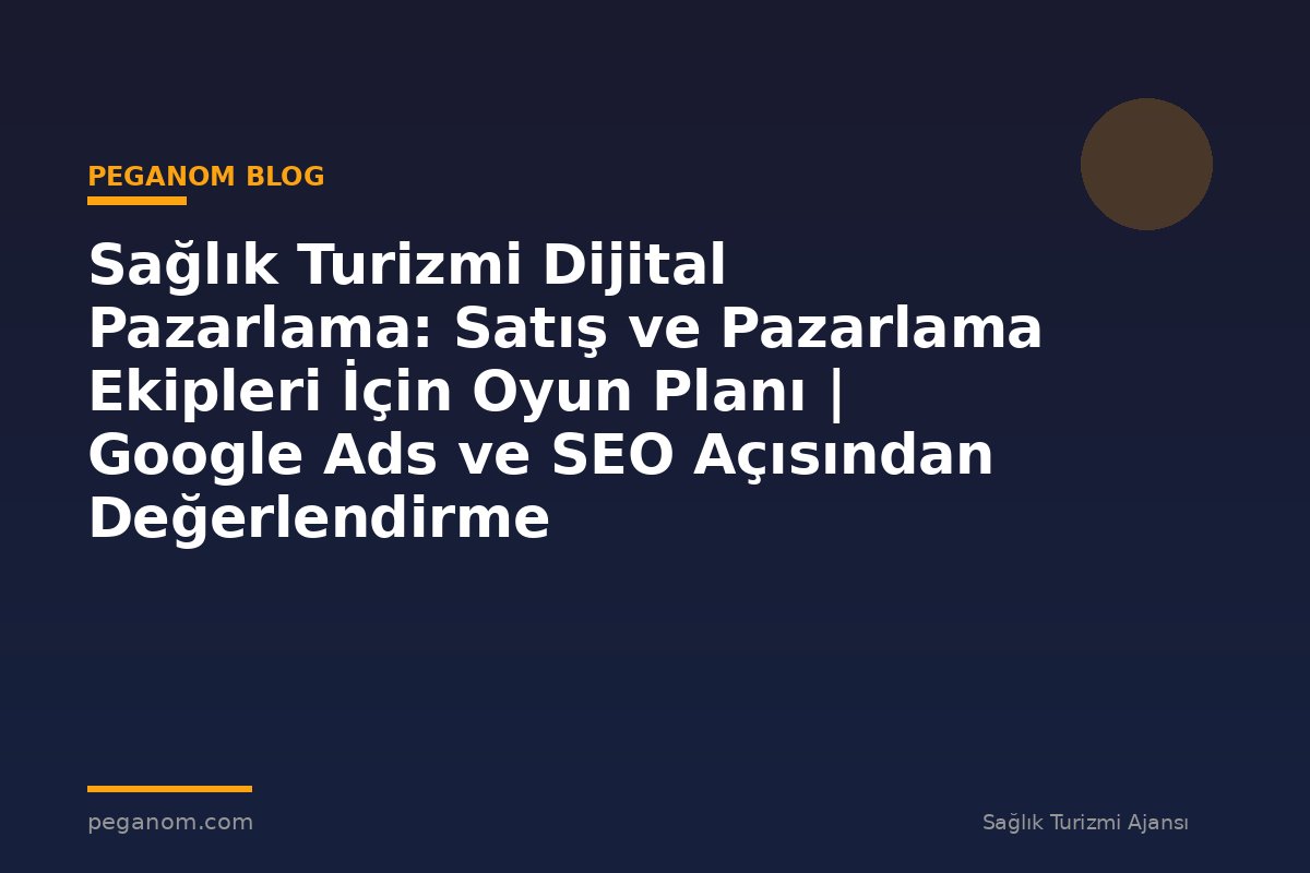 Sağlık Turizmi Dijital Pazarlama: Satış ve Pazarlama Ekipleri İçin Oyun Planı | Google Ads ve SEO Açısından Değerlendirme