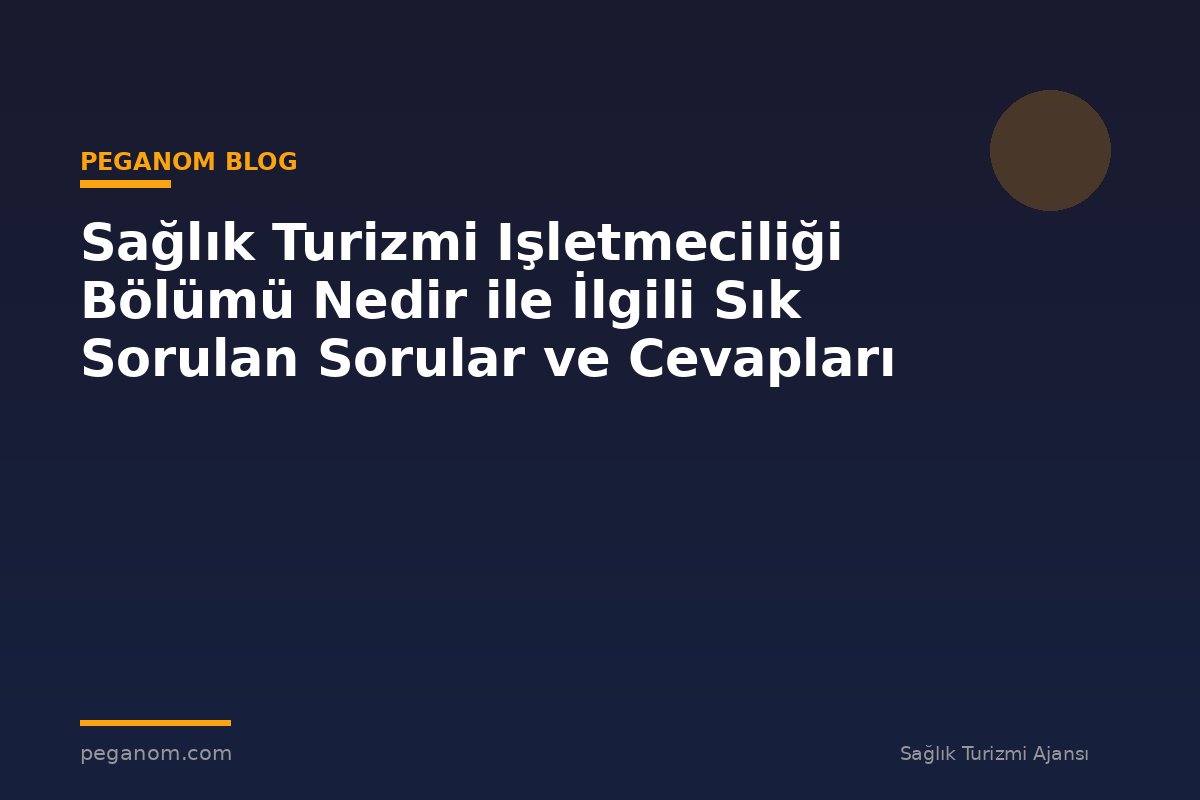 Sağlık Turizmi Işletmeciliği Bölümü Nedir ile İlgili Sık Sorulan Sorular ve Cevapları