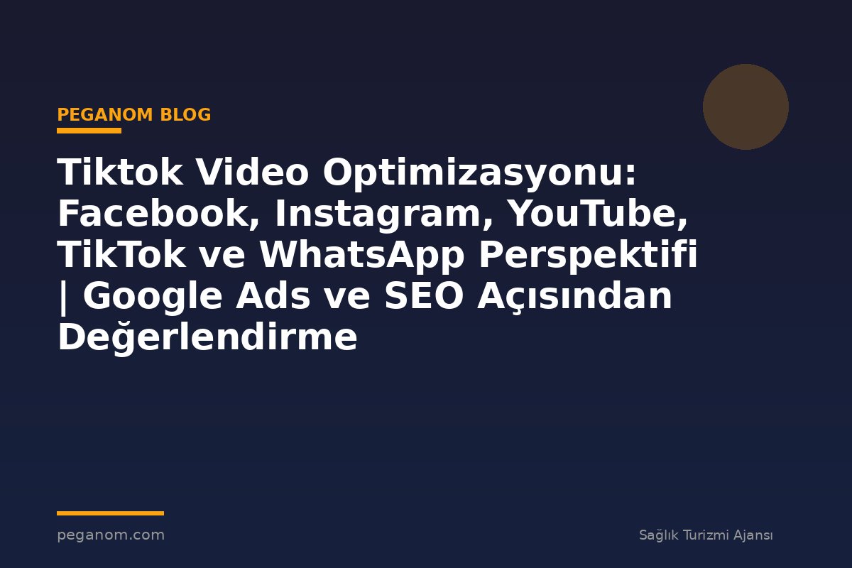 Tiktok Video Optimizasyonu: Facebook, Instagram, YouTube, TikTok ve WhatsApp Perspektifi | Google Ads ve SEO Açısından Değerlendirme