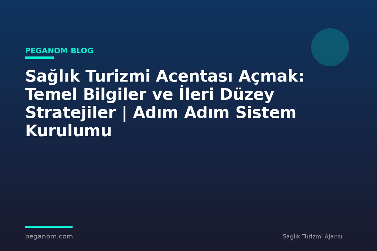 Sağlık Turizmi Acentası Açmak: Temel Bilgiler ve İleri Düzey Stratejiler | Adım Adım Sistem Kurulumu
