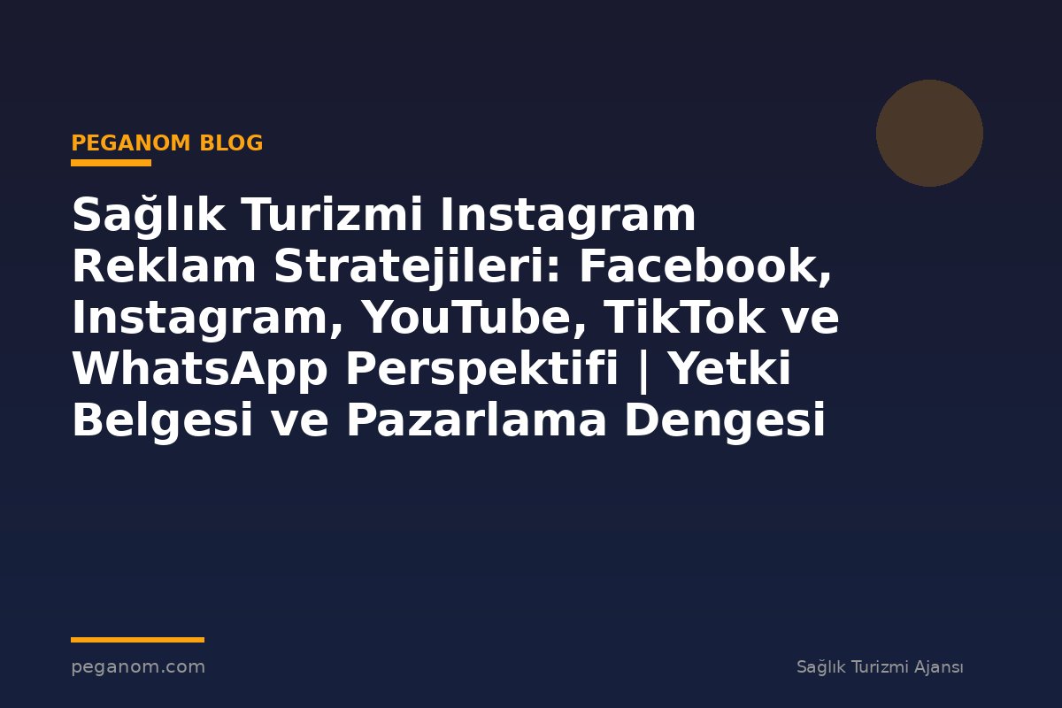 Sağlık Turizmi Instagram Reklam Stratejileri: Facebook, Instagram, YouTube, TikTok ve WhatsApp Perspektifi | Yetki Belgesi ve Pazarlama Dengesi