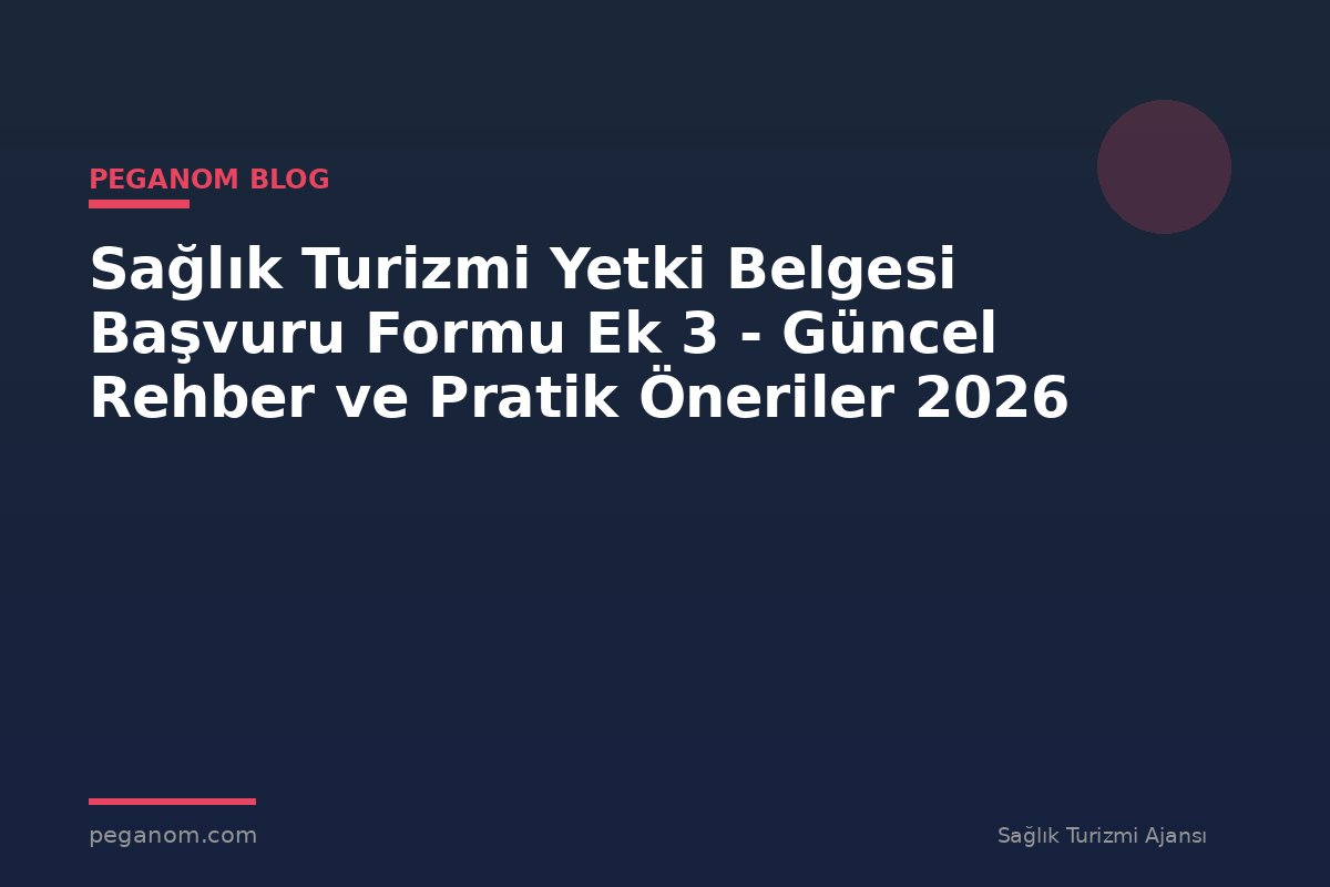 Sağlık Turizmi Yetki Belgesi Başvuru Formu Ek 3 - Güncel Rehber ve Pratik Öneriler 2026