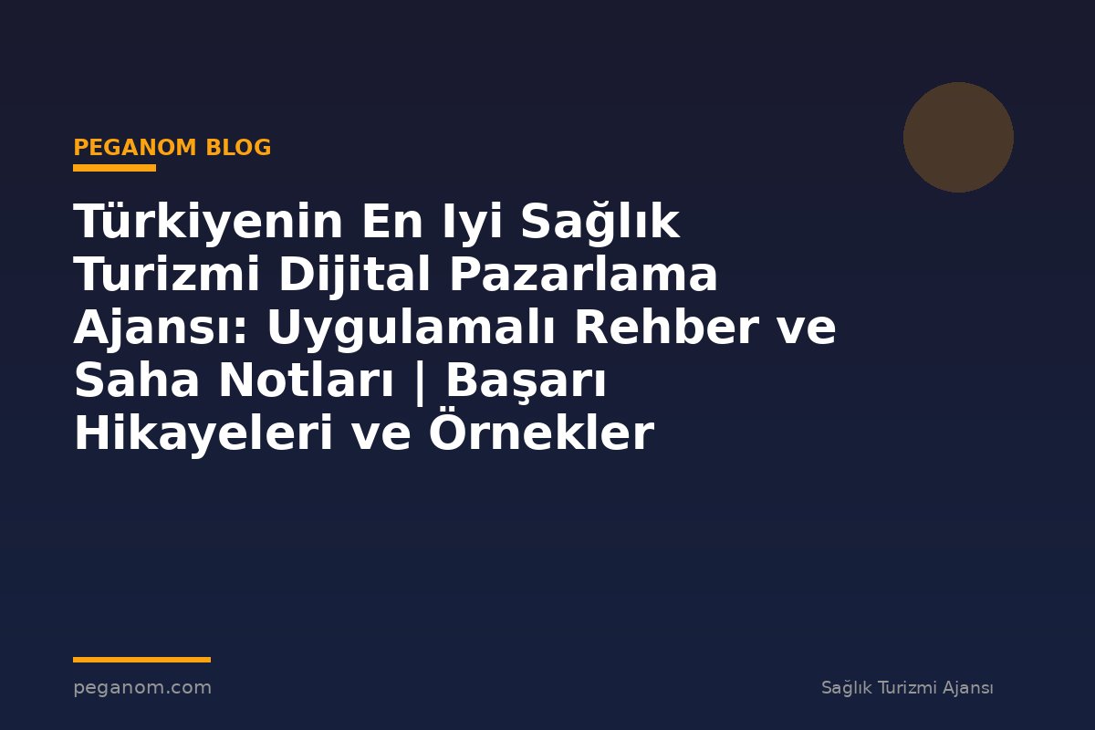 Türkiyenin En Iyi Sağlık Turizmi Dijital Pazarlama Ajansı: Uygulamalı Rehber ve Saha Notları | Başarı Hikayeleri ve Örnekler