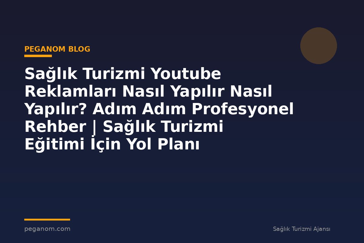 Sağlık Turizmi Youtube Reklamları Nasıl Yapılır Nasıl Yapılır? Adım Adım Profesyonel Rehber | Sağlık Turizmi Eğitimi İçin Yol Planı