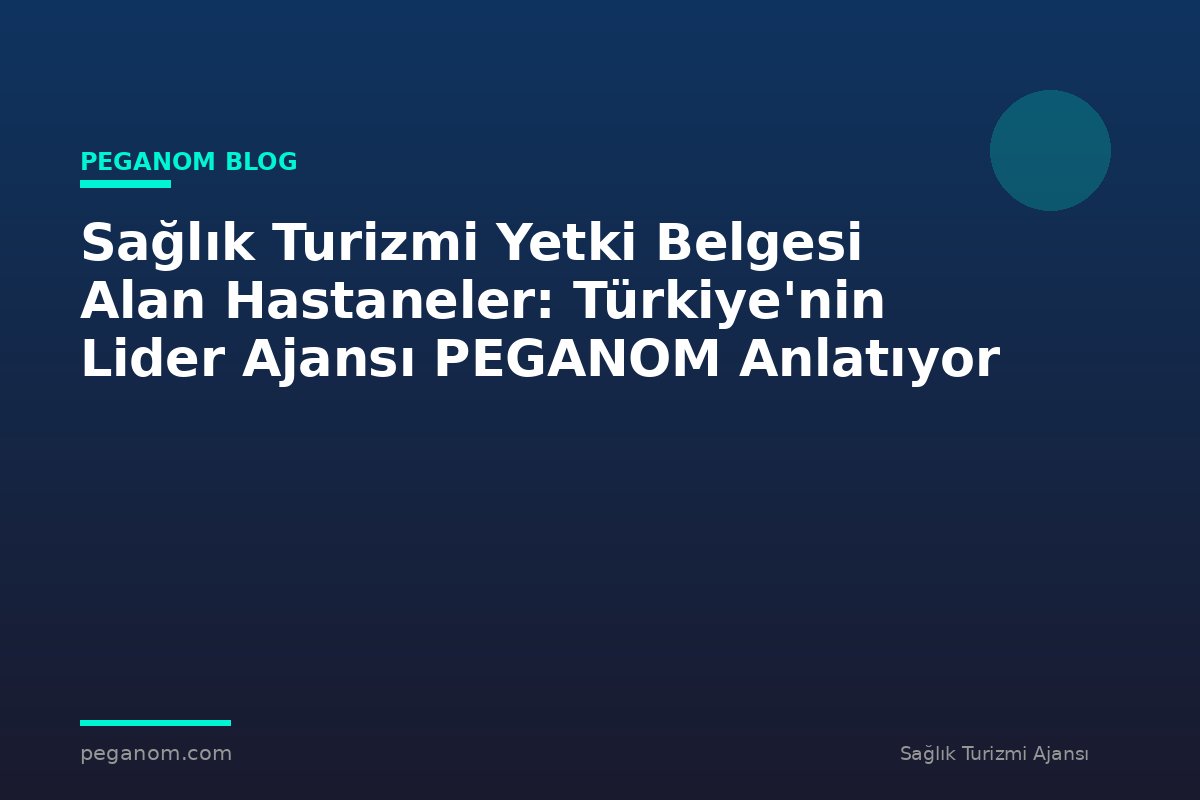 Sağlık Turizmi Yetki Belgesi Alan Hastaneler: Türkiye'nin Lider Ajansı PEGANOM Anlatıyor
