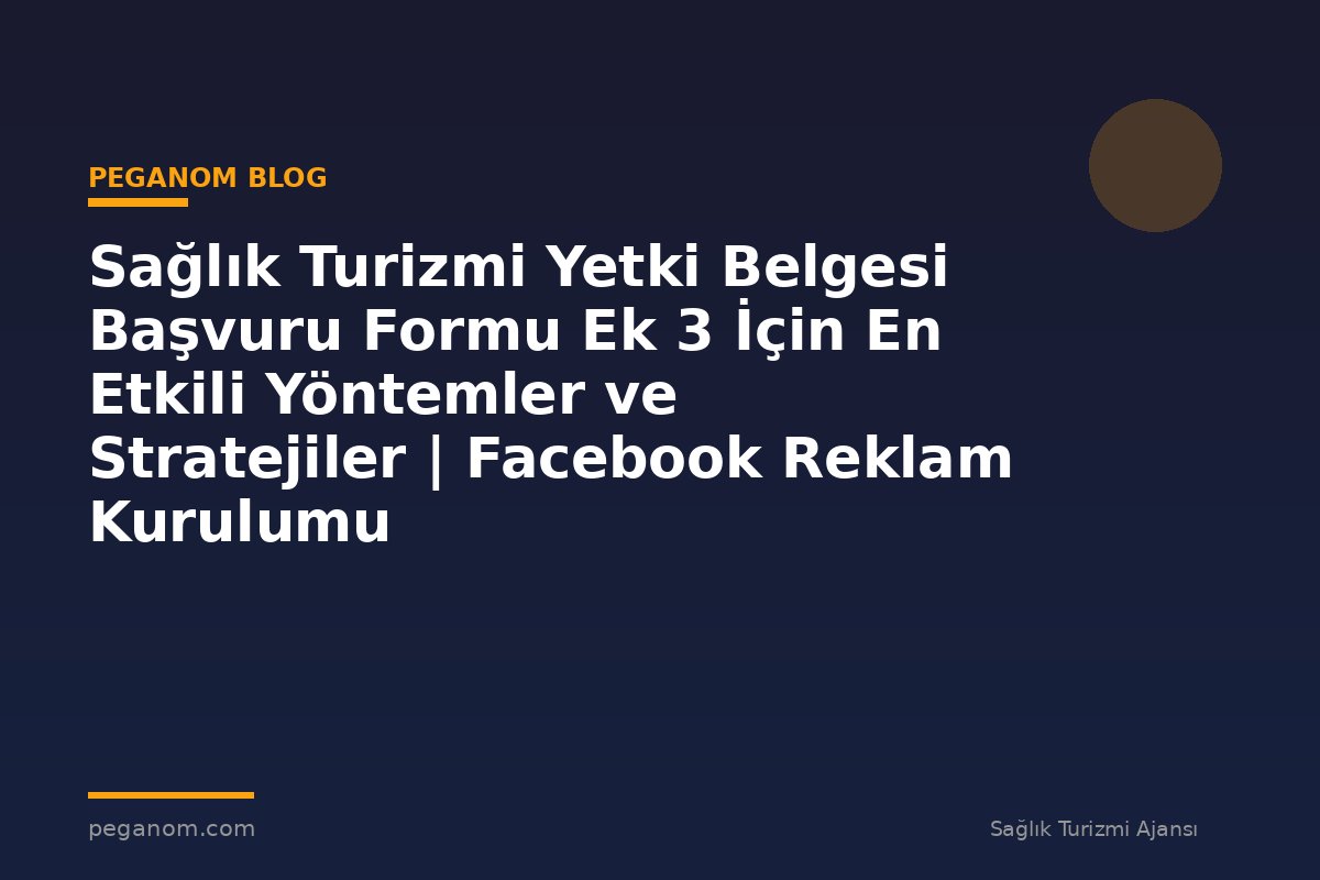 Sağlık Turizmi Yetki Belgesi Başvuru Formu Ek 3 İçin En Etkili Yöntemler ve Stratejiler | Facebook Reklam Kurulumu