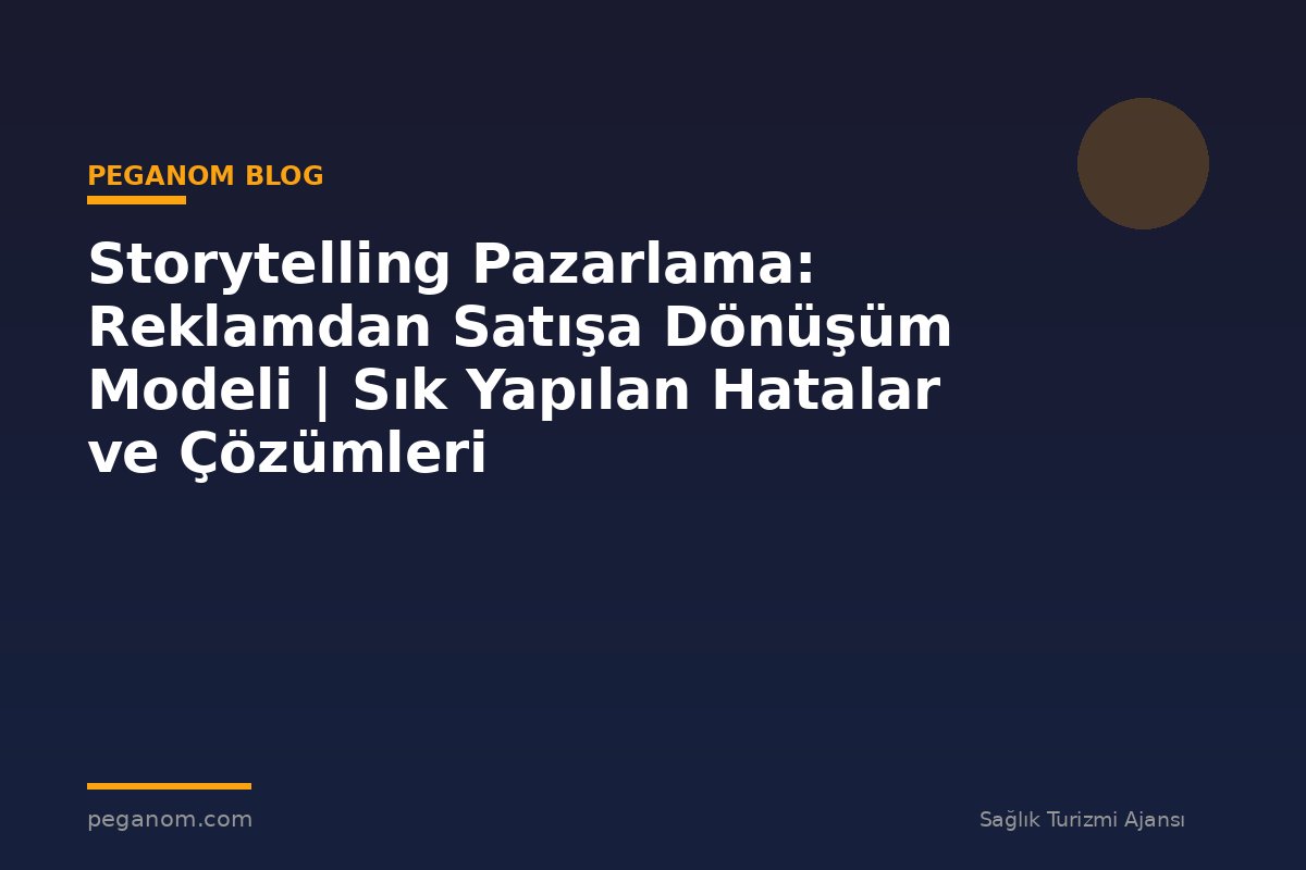 Storytelling Pazarlama: Reklamdan Satışa Dönüşüm Modeli | Sık Yapılan Hatalar ve Çözümleri