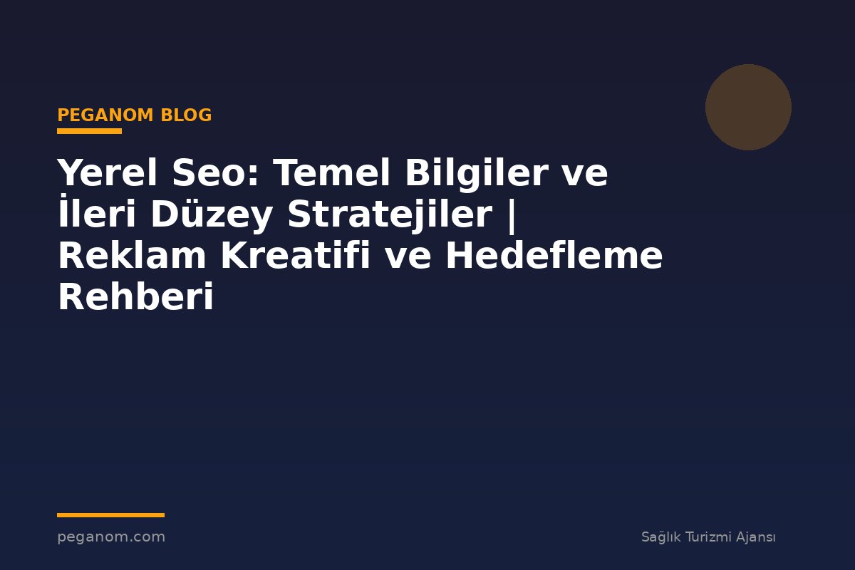 Yerel Seo: Temel Bilgiler ve İleri Düzey Stratejiler | Reklam Kreatifi ve Hedefleme Rehberi
