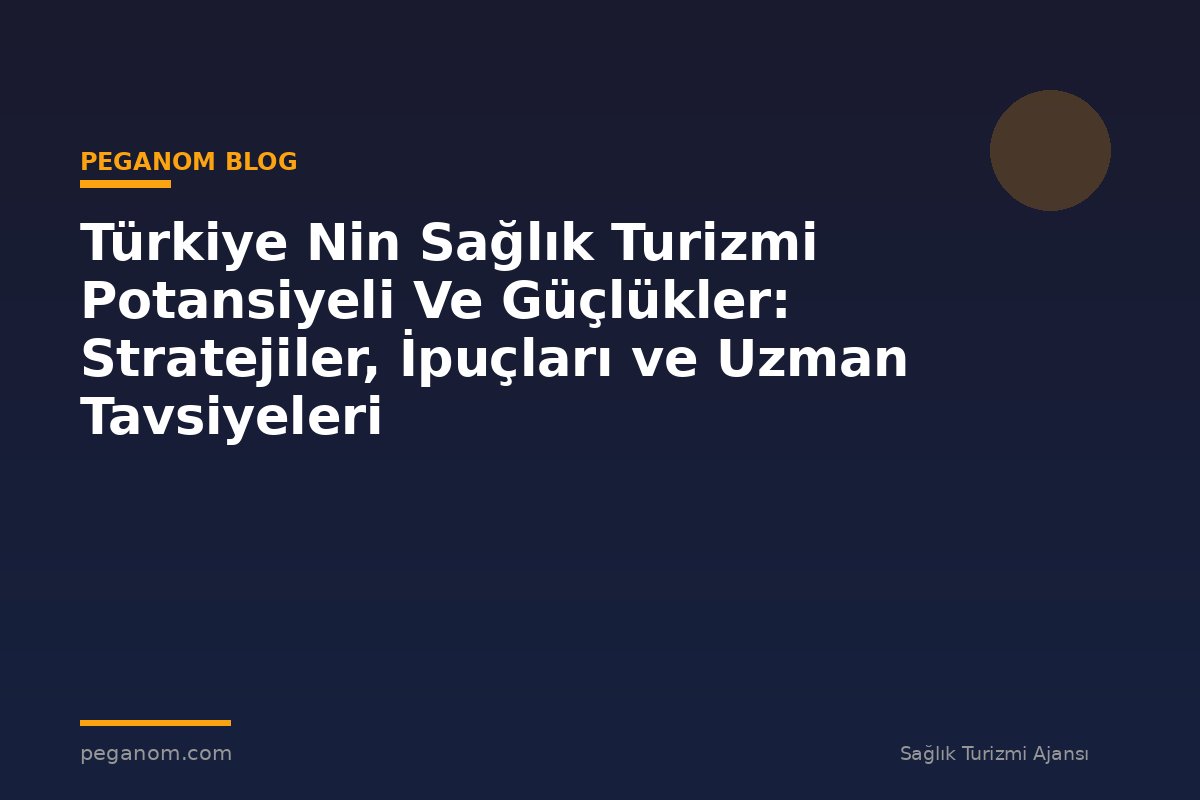 Türkiye Nin Sağlık Turizmi Potansiyeli Ve Güçlükler: Stratejiler, İpuçları ve Uzman Tavsiyeleri