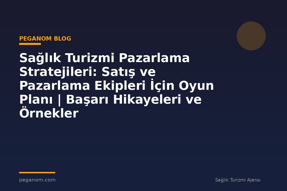 Sağlık Turizmi Pazarlama Stratejileri: Satış ve Pazarlama Ekipleri İçin Oyun Planı | Başarı Hikayeleri ve Örnekler