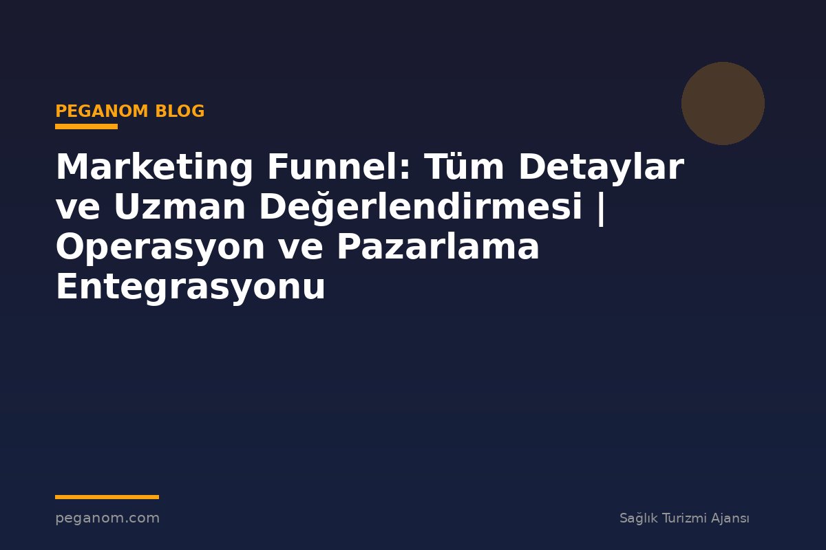 Marketing Funnel: Tüm Detaylar ve Uzman Değerlendirmesi | Operasyon ve Pazarlama Entegrasyonu