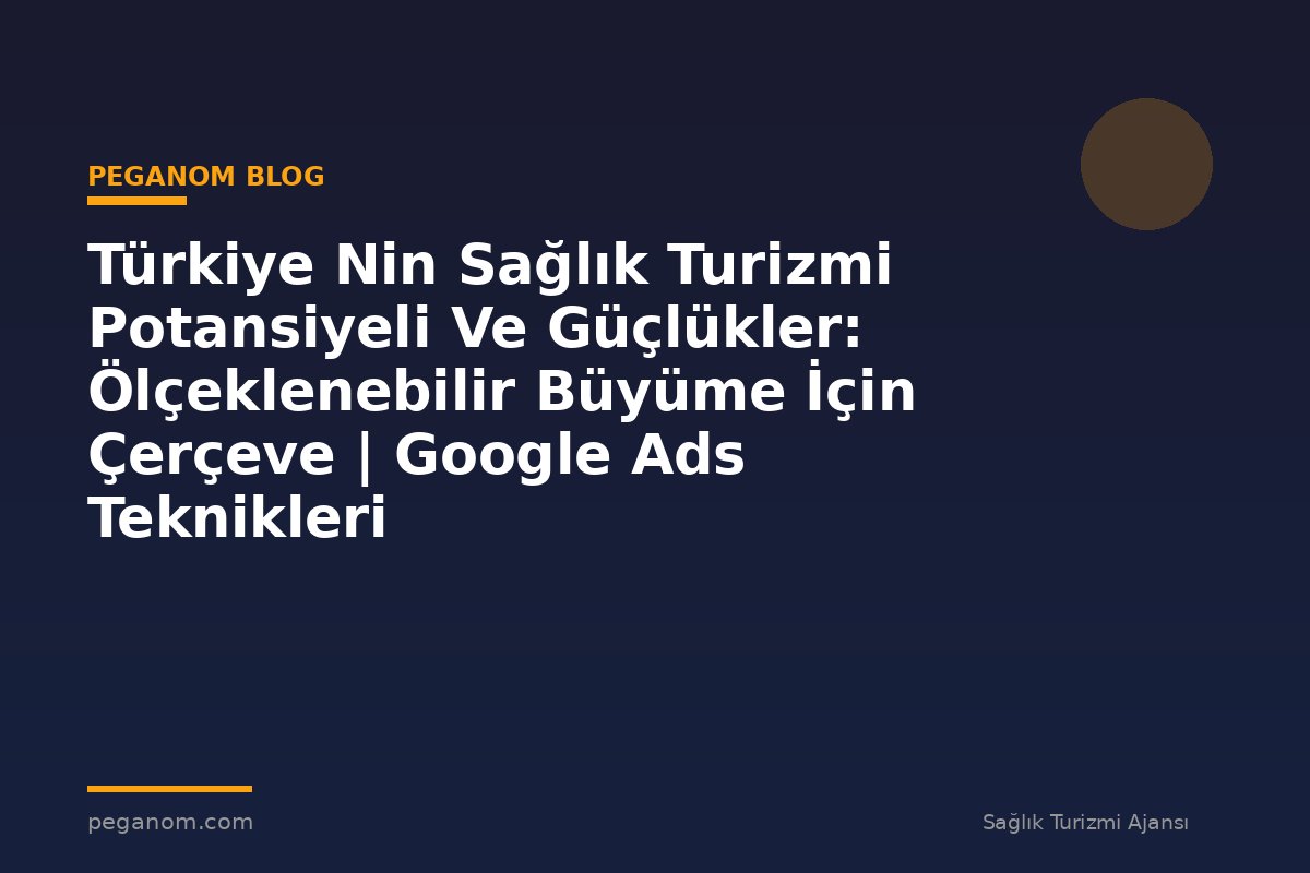 Türkiye Nin Sağlık Turizmi Potansiyeli Ve Güçlükler: Ölçeklenebilir Büyüme İçin Çerçeve | Google Ads Teknikleri