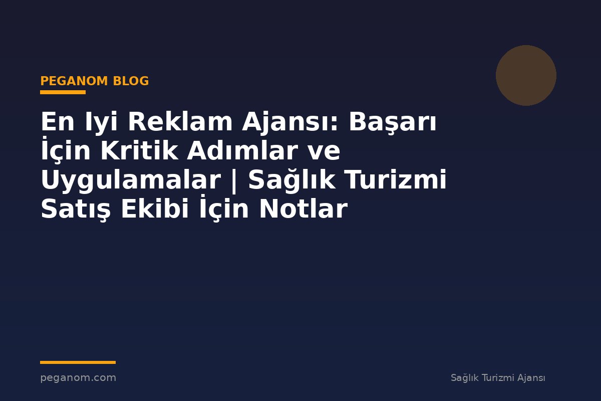 En Iyi Reklam Ajansı: Başarı İçin Kritik Adımlar ve Uygulamalar | Sağlık Turizmi Satış Ekibi İçin Notlar