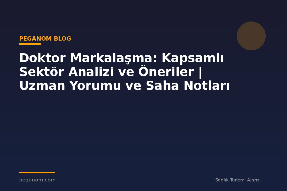 Doktor Markalaşma: Kapsamlı Sektör Analizi ve Öneriler | Uzman Yorumu ve Saha Notları