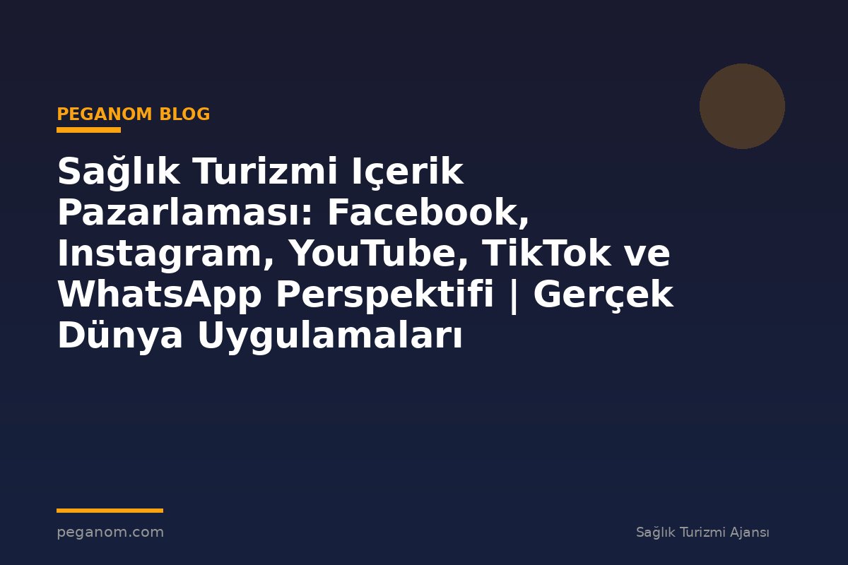 Sağlık Turizmi Içerik Pazarlaması: Facebook, Instagram, YouTube, TikTok ve WhatsApp Perspektifi | Gerçek Dünya Uygulamaları