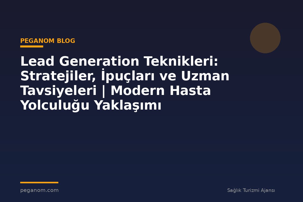 Lead Generation Teknikleri: Stratejiler, İpuçları ve Uzman Tavsiyeleri | Modern Hasta Yolculuğu Yaklaşımı
