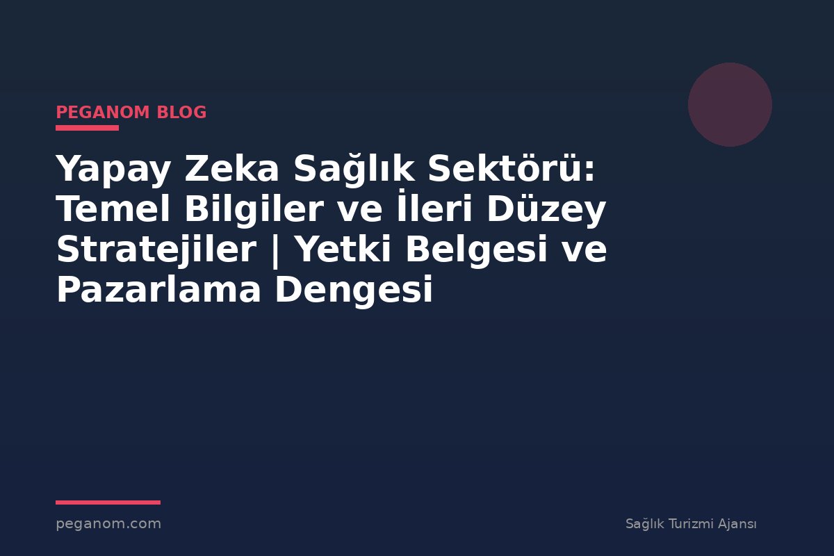 Yapay Zeka Sağlık Sektörü: Temel Bilgiler ve İleri Düzey Stratejiler | Yetki Belgesi ve Pazarlama Dengesi