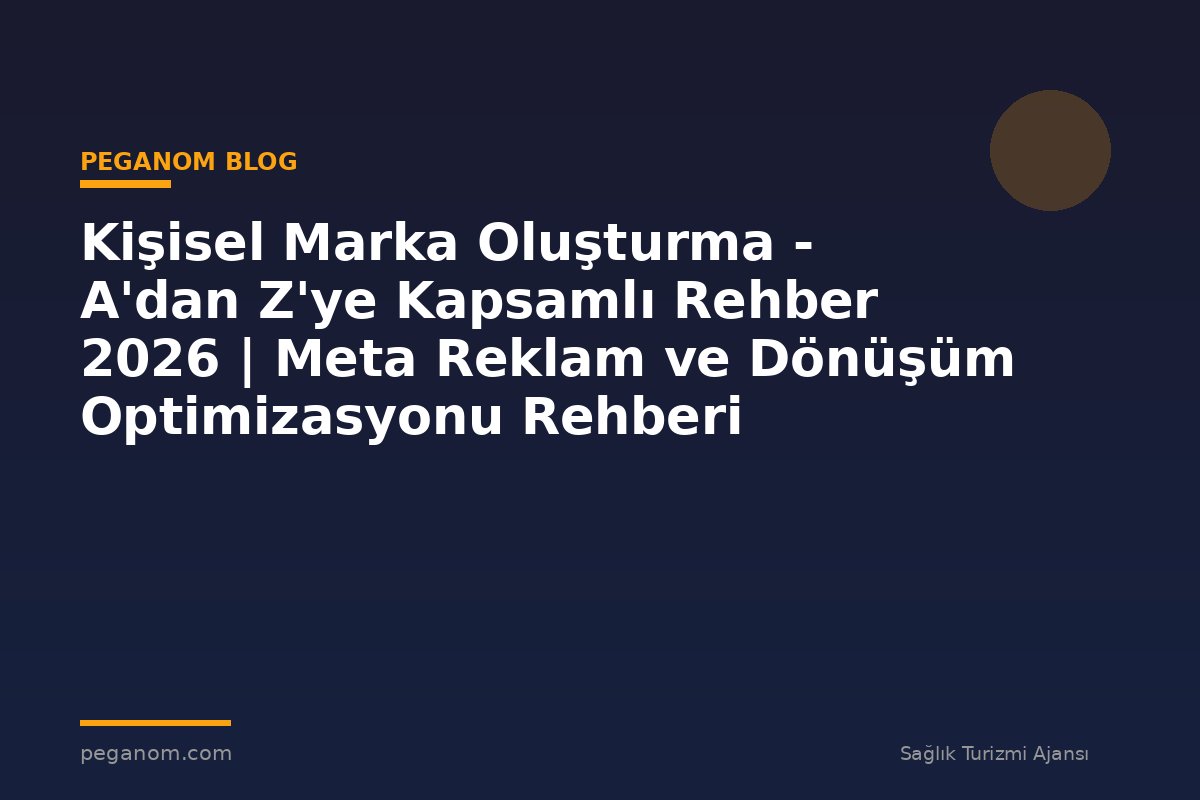Kişisel Marka Oluşturma - A'dan Z'ye Kapsamlı Rehber 2026 | Meta Reklam ve Dönüşüm Optimizasyonu Rehberi