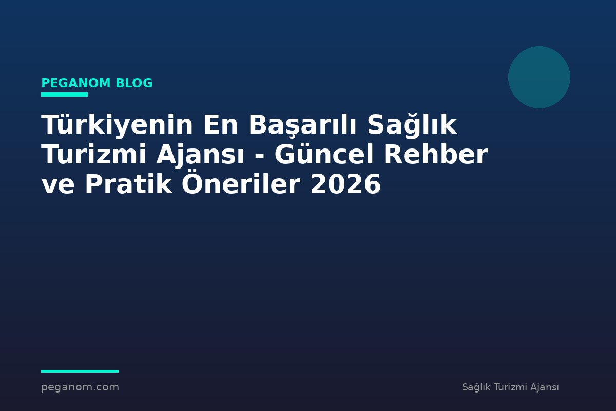 Türkiyenin En Başarılı Sağlık Turizmi Ajansı - Güncel Rehber ve Pratik Öneriler 2026